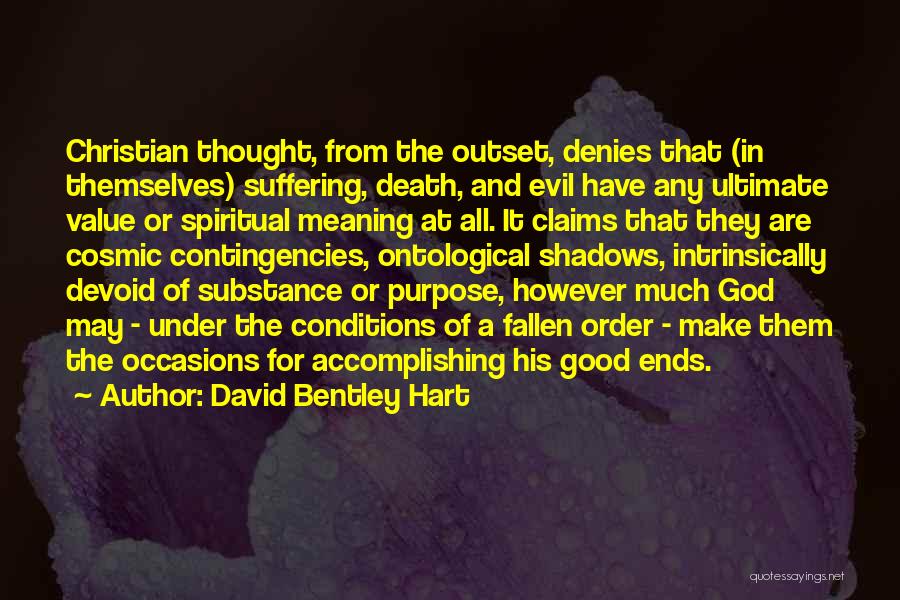 David Bentley Hart Quotes: Christian Thought, From The Outset, Denies That (in Themselves) Suffering, Death, And Evil Have Any Ultimate Value Or Spiritual Meaning