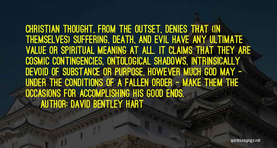 David Bentley Hart Quotes: Christian Thought, From The Outset, Denies That (in Themselves) Suffering, Death, And Evil Have Any Ultimate Value Or Spiritual Meaning