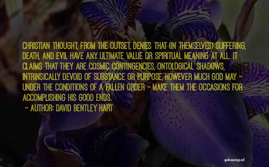 David Bentley Hart Quotes: Christian Thought, From The Outset, Denies That (in Themselves) Suffering, Death, And Evil Have Any Ultimate Value Or Spiritual Meaning