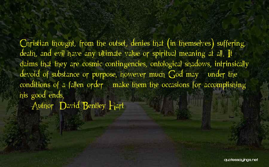 David Bentley Hart Quotes: Christian Thought, From The Outset, Denies That (in Themselves) Suffering, Death, And Evil Have Any Ultimate Value Or Spiritual Meaning