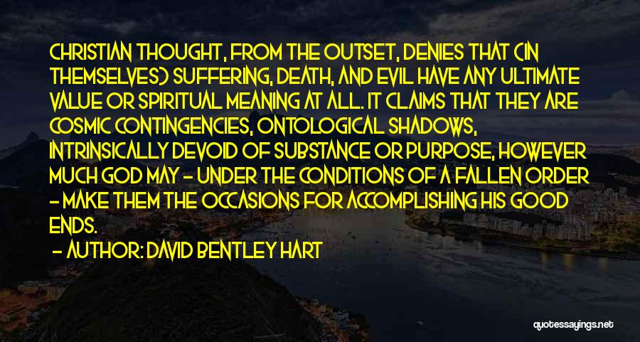 David Bentley Hart Quotes: Christian Thought, From The Outset, Denies That (in Themselves) Suffering, Death, And Evil Have Any Ultimate Value Or Spiritual Meaning