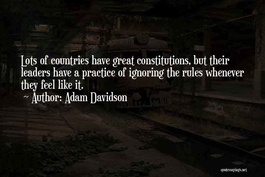 Adam Davidson Quotes: Lots Of Countries Have Great Constitutions, But Their Leaders Have A Practice Of Ignoring The Rules Whenever They Feel Like