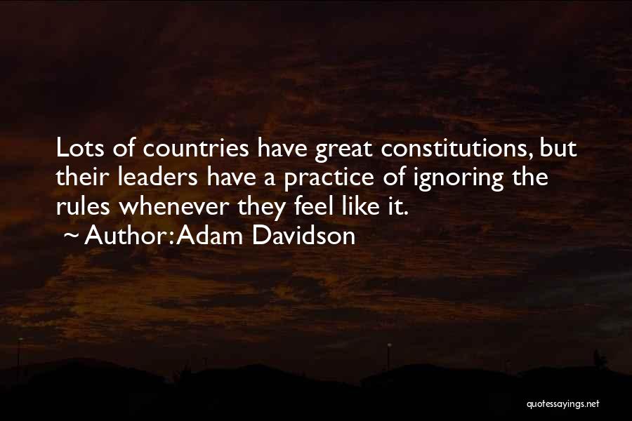 Adam Davidson Quotes: Lots Of Countries Have Great Constitutions, But Their Leaders Have A Practice Of Ignoring The Rules Whenever They Feel Like