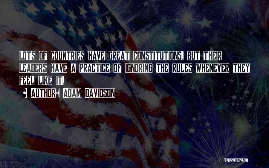 Adam Davidson Quotes: Lots Of Countries Have Great Constitutions, But Their Leaders Have A Practice Of Ignoring The Rules Whenever They Feel Like