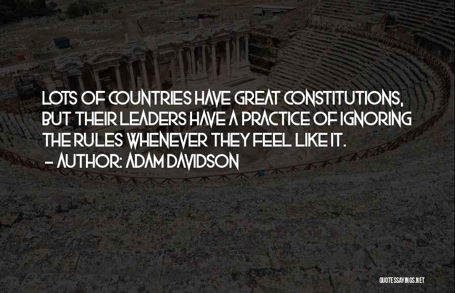Adam Davidson Quotes: Lots Of Countries Have Great Constitutions, But Their Leaders Have A Practice Of Ignoring The Rules Whenever They Feel Like