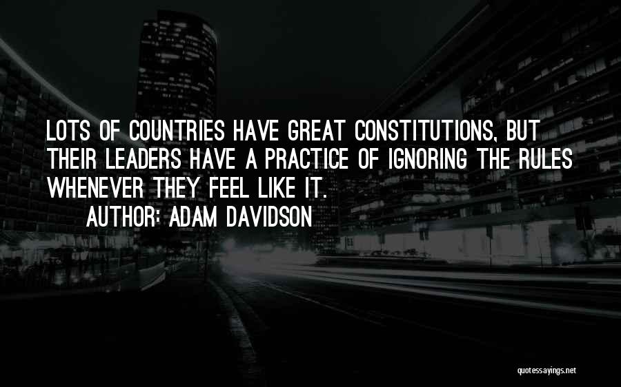 Adam Davidson Quotes: Lots Of Countries Have Great Constitutions, But Their Leaders Have A Practice Of Ignoring The Rules Whenever They Feel Like