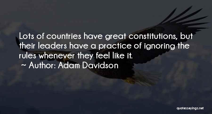 Adam Davidson Quotes: Lots Of Countries Have Great Constitutions, But Their Leaders Have A Practice Of Ignoring The Rules Whenever They Feel Like