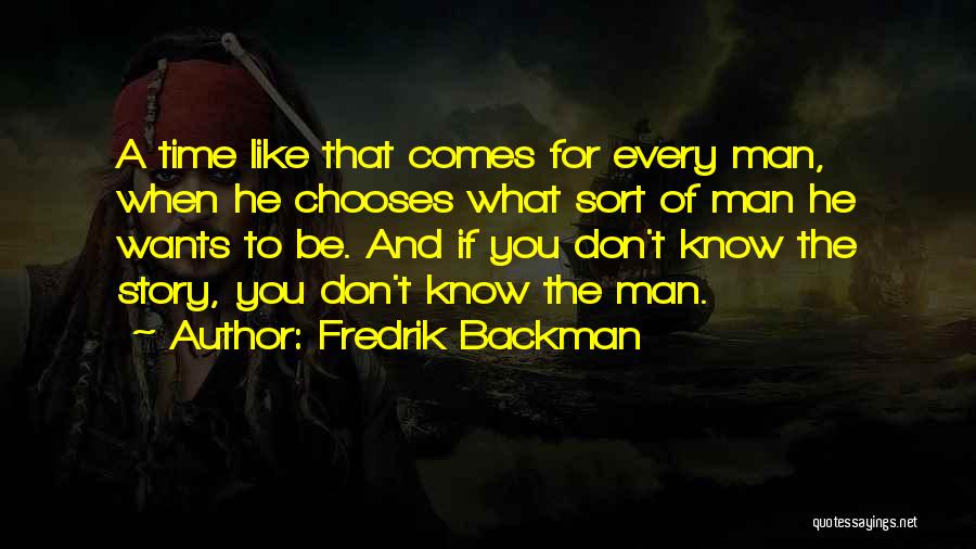 Fredrik Backman Quotes: A Time Like That Comes For Every Man, When He Chooses What Sort Of Man He Wants To Be. And