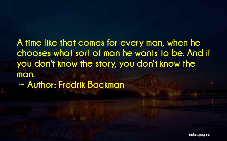 Fredrik Backman Quotes: A Time Like That Comes For Every Man, When He Chooses What Sort Of Man He Wants To Be. And