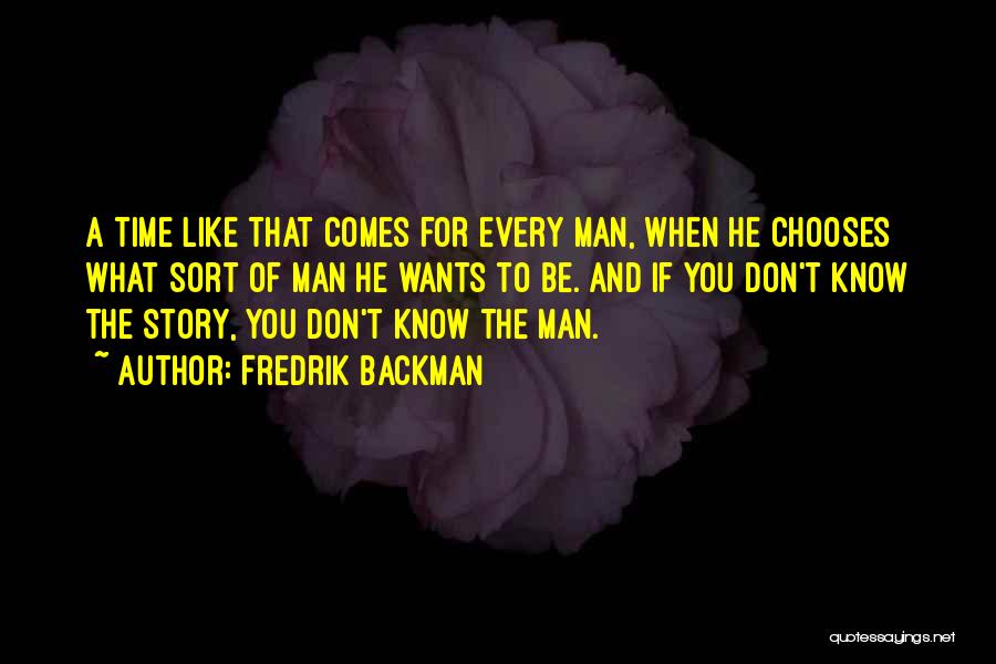 Fredrik Backman Quotes: A Time Like That Comes For Every Man, When He Chooses What Sort Of Man He Wants To Be. And