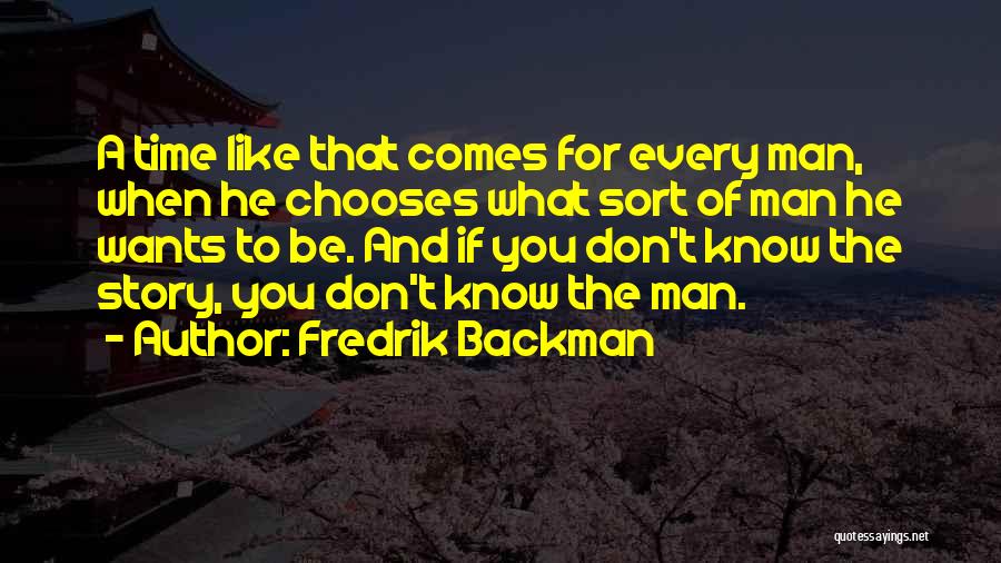 Fredrik Backman Quotes: A Time Like That Comes For Every Man, When He Chooses What Sort Of Man He Wants To Be. And