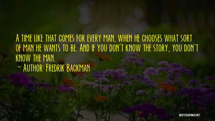 Fredrik Backman Quotes: A Time Like That Comes For Every Man, When He Chooses What Sort Of Man He Wants To Be. And