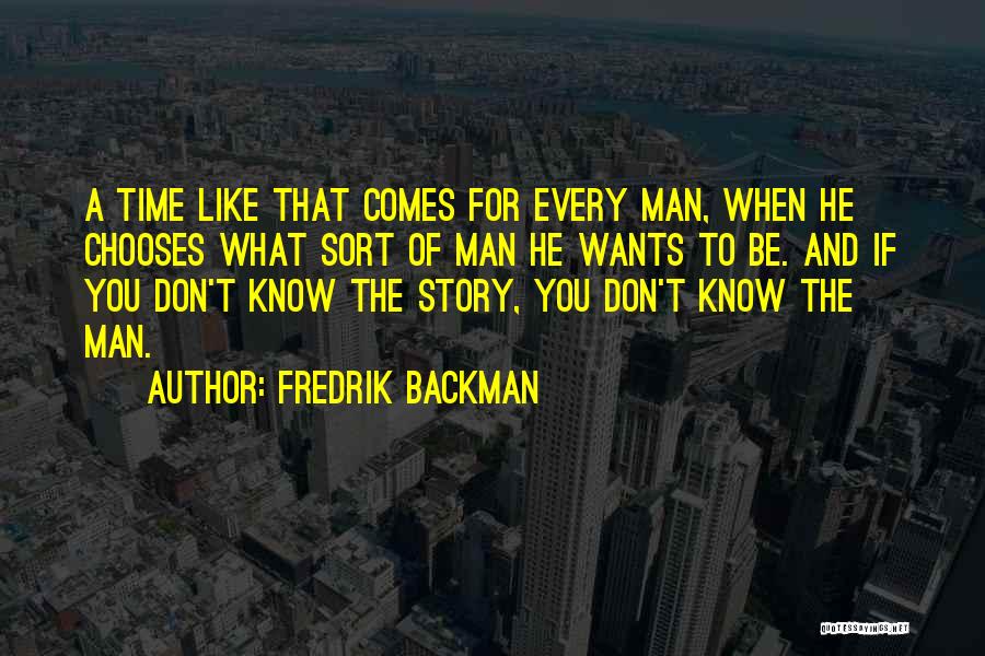 Fredrik Backman Quotes: A Time Like That Comes For Every Man, When He Chooses What Sort Of Man He Wants To Be. And