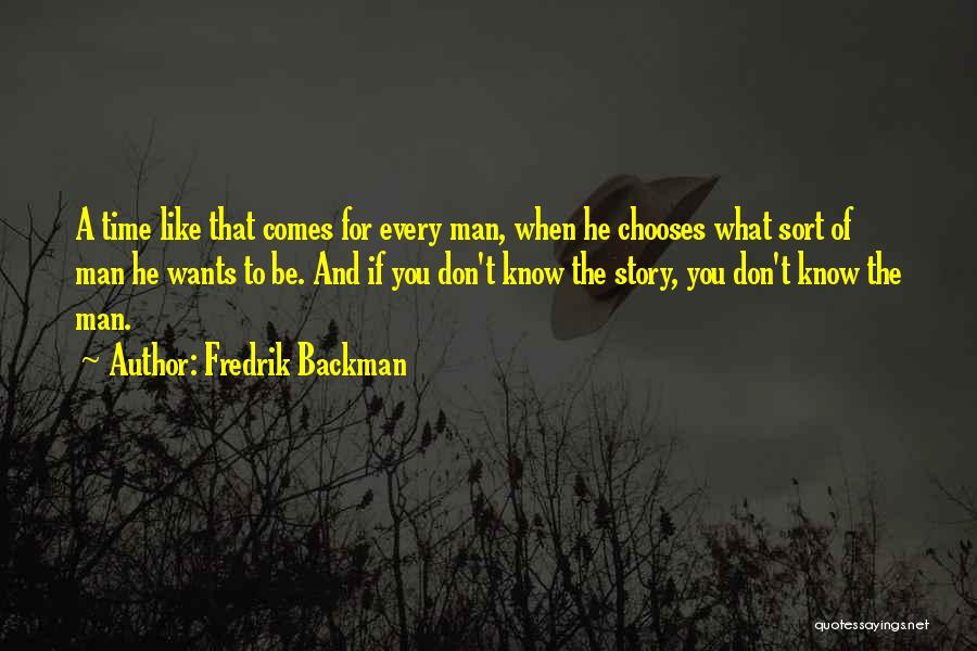 Fredrik Backman Quotes: A Time Like That Comes For Every Man, When He Chooses What Sort Of Man He Wants To Be. And