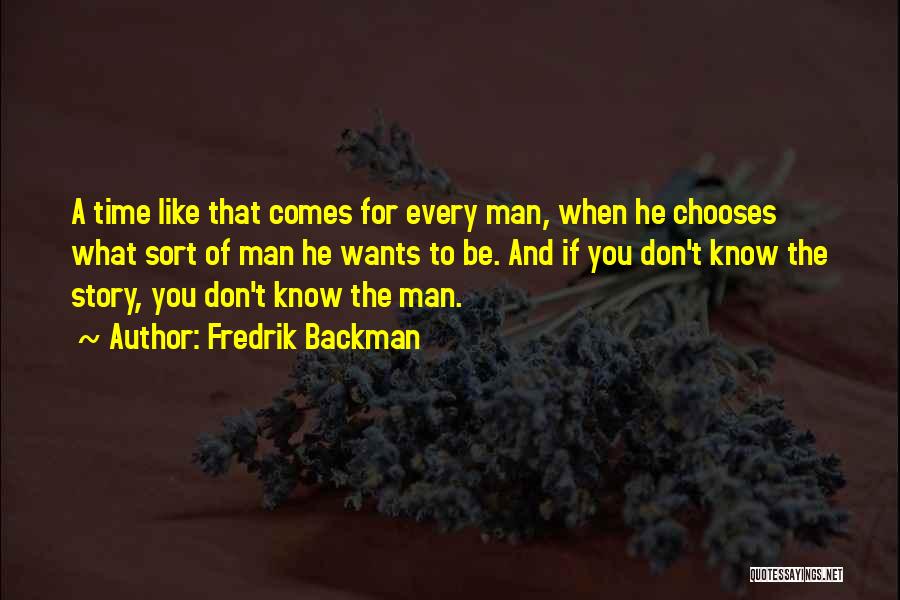 Fredrik Backman Quotes: A Time Like That Comes For Every Man, When He Chooses What Sort Of Man He Wants To Be. And