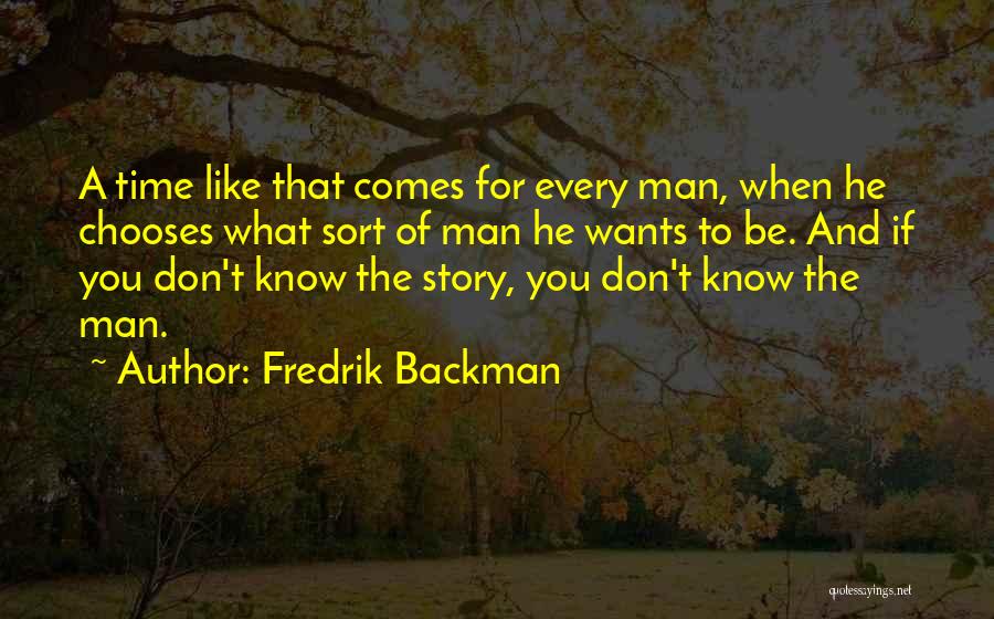 Fredrik Backman Quotes: A Time Like That Comes For Every Man, When He Chooses What Sort Of Man He Wants To Be. And
