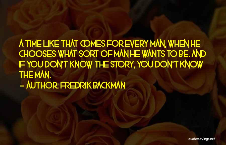 Fredrik Backman Quotes: A Time Like That Comes For Every Man, When He Chooses What Sort Of Man He Wants To Be. And