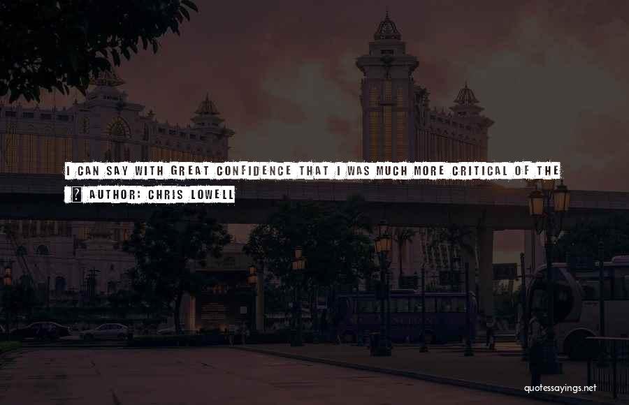Chris Lowell Quotes: I Can Say With Great Confidence That I Was Much More Critical Of The People I Knew Than Of The
