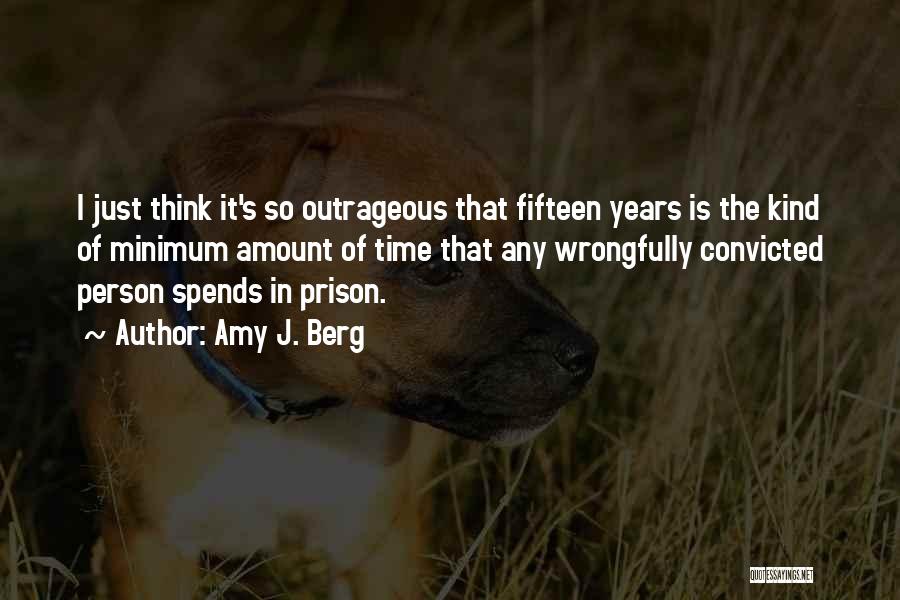Amy J. Berg Quotes: I Just Think It's So Outrageous That Fifteen Years Is The Kind Of Minimum Amount Of Time That Any Wrongfully