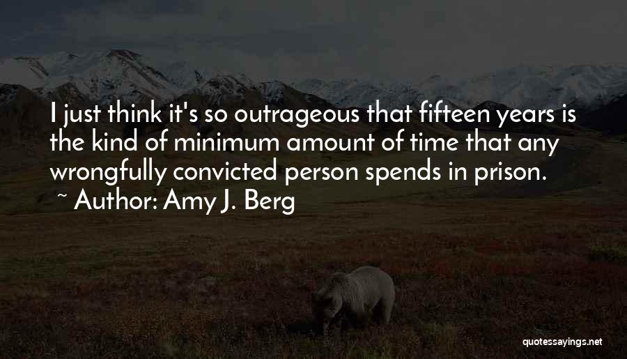 Amy J. Berg Quotes: I Just Think It's So Outrageous That Fifteen Years Is The Kind Of Minimum Amount Of Time That Any Wrongfully
