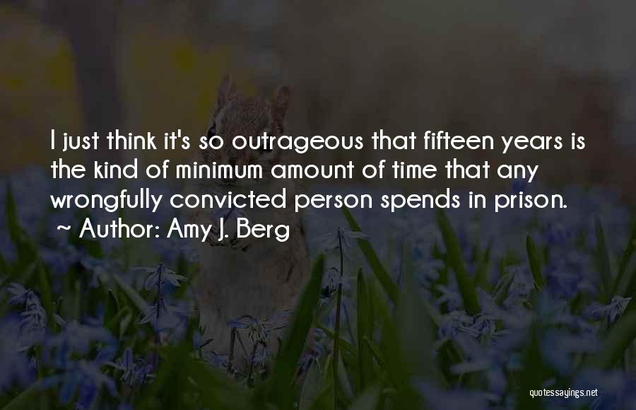 Amy J. Berg Quotes: I Just Think It's So Outrageous That Fifteen Years Is The Kind Of Minimum Amount Of Time That Any Wrongfully