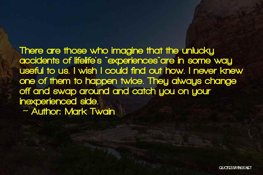 Mark Twain Quotes: There Are Those Who Imagine That The Unlucky Accidents Of Lifelife's Experiencesare In Some Way Useful To Us. I Wish