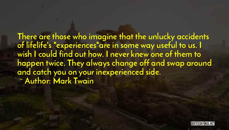 Mark Twain Quotes: There Are Those Who Imagine That The Unlucky Accidents Of Lifelife's Experiencesare In Some Way Useful To Us. I Wish