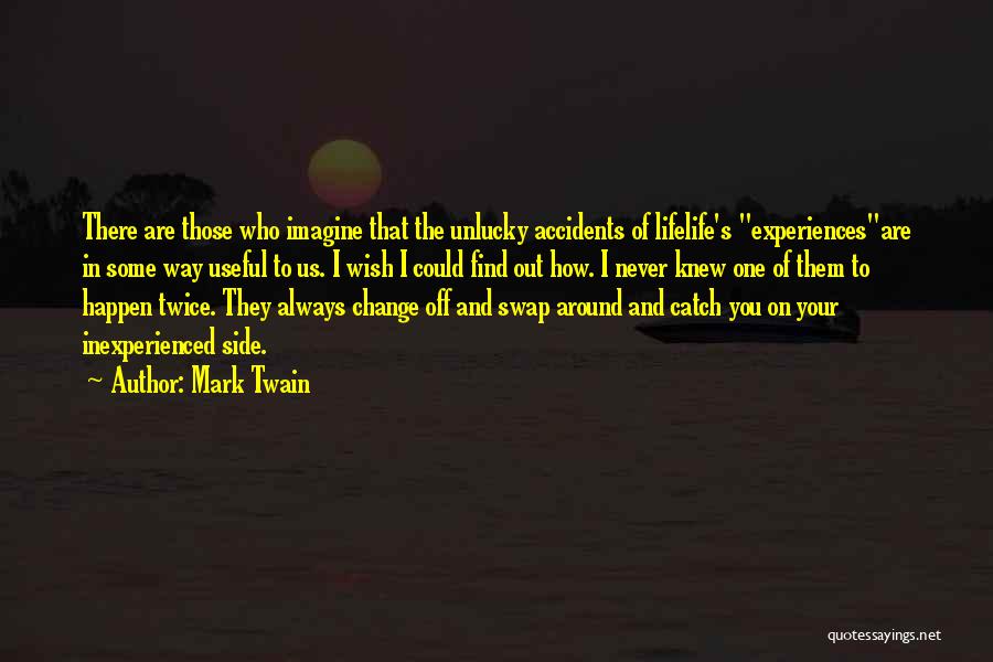 Mark Twain Quotes: There Are Those Who Imagine That The Unlucky Accidents Of Lifelife's Experiencesare In Some Way Useful To Us. I Wish