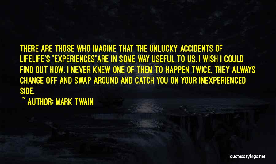 Mark Twain Quotes: There Are Those Who Imagine That The Unlucky Accidents Of Lifelife's Experiencesare In Some Way Useful To Us. I Wish