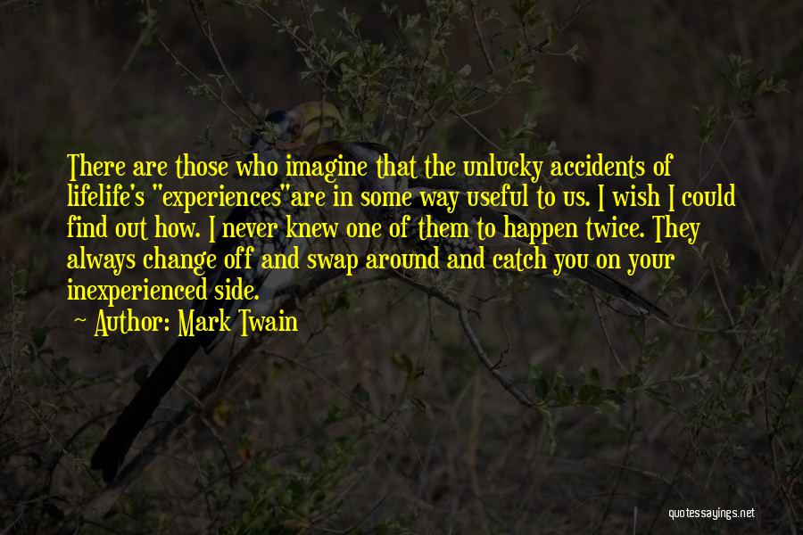 Mark Twain Quotes: There Are Those Who Imagine That The Unlucky Accidents Of Lifelife's Experiencesare In Some Way Useful To Us. I Wish