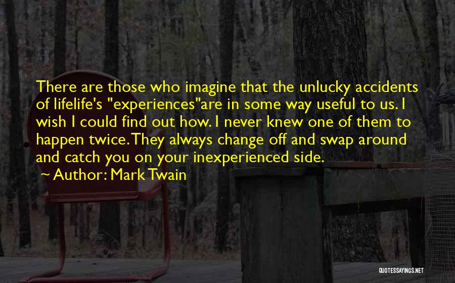 Mark Twain Quotes: There Are Those Who Imagine That The Unlucky Accidents Of Lifelife's Experiencesare In Some Way Useful To Us. I Wish