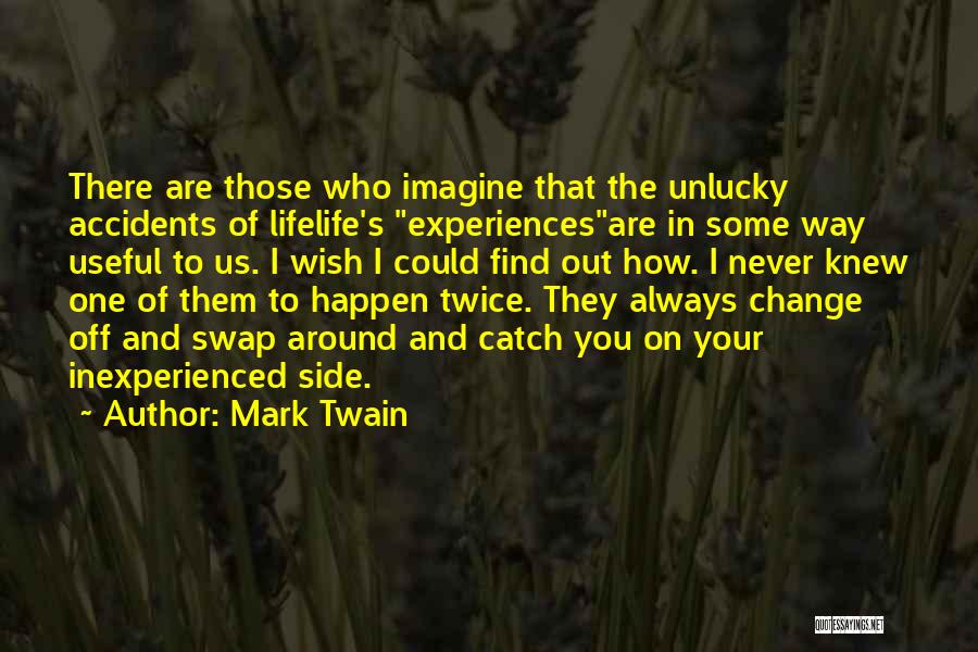 Mark Twain Quotes: There Are Those Who Imagine That The Unlucky Accidents Of Lifelife's Experiencesare In Some Way Useful To Us. I Wish