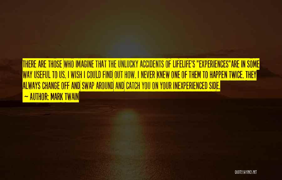 Mark Twain Quotes: There Are Those Who Imagine That The Unlucky Accidents Of Lifelife's Experiencesare In Some Way Useful To Us. I Wish