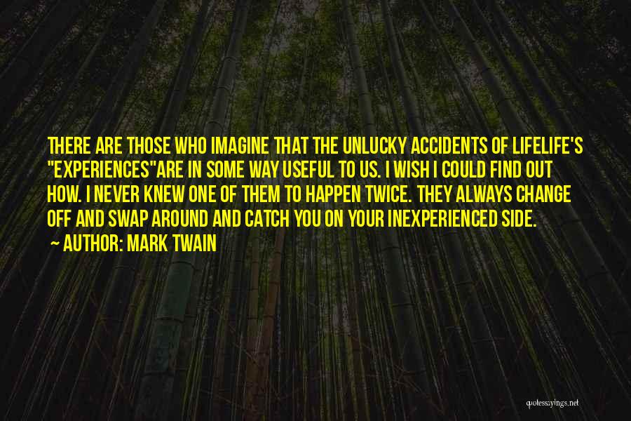 Mark Twain Quotes: There Are Those Who Imagine That The Unlucky Accidents Of Lifelife's Experiencesare In Some Way Useful To Us. I Wish