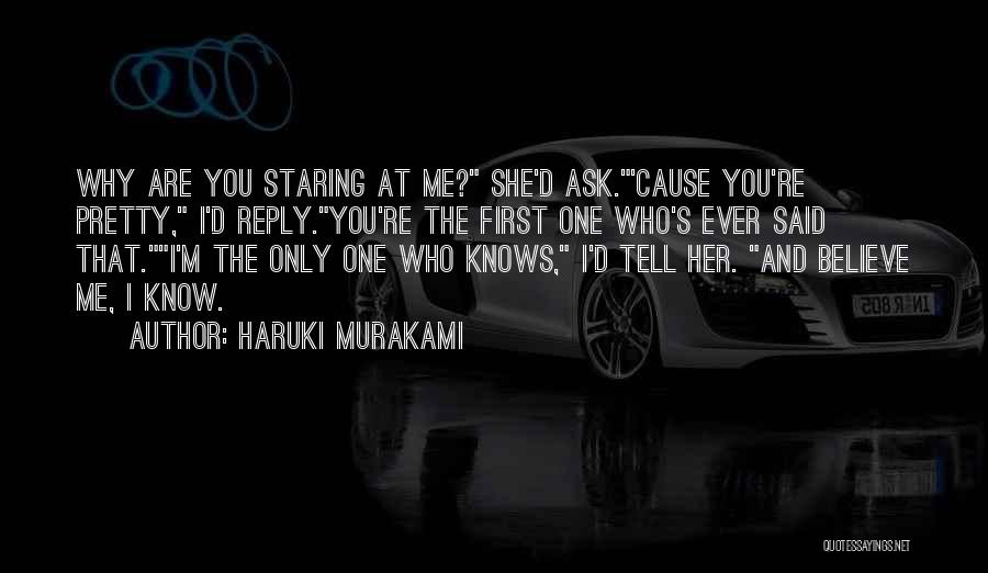 Haruki Murakami Quotes: Why Are You Staring At Me? She'd Ask.'cause You're Pretty, I'd Reply.you're The First One Who's Ever Said That.i'm The