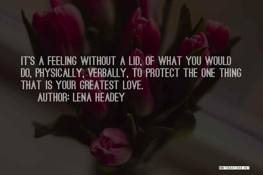 Lena Headey Quotes: It's A Feeling Without A Lid, Of What You Would Do, Physically, Verbally, To Protect The One Thing That Is