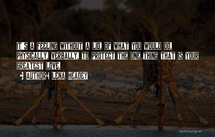 Lena Headey Quotes: It's A Feeling Without A Lid, Of What You Would Do, Physically, Verbally, To Protect The One Thing That Is