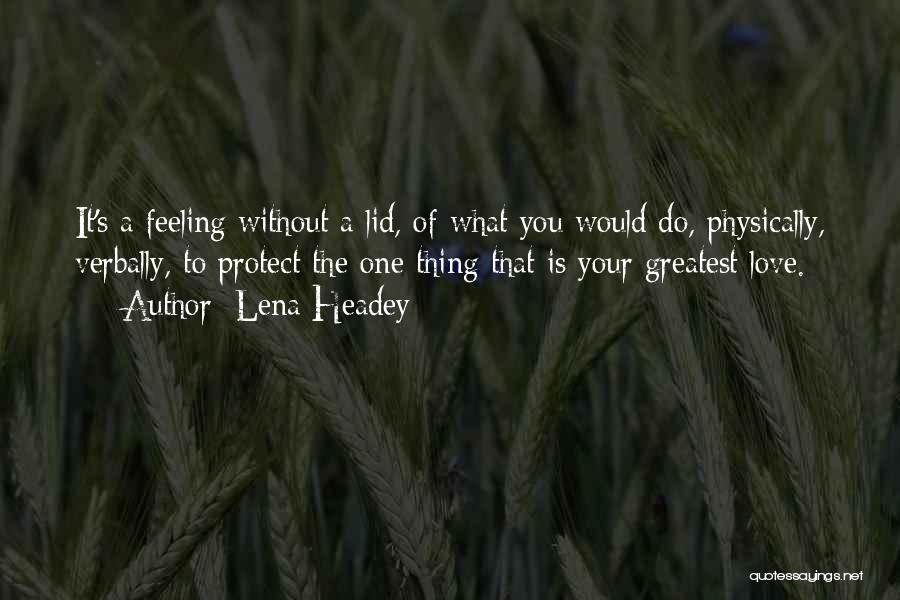 Lena Headey Quotes: It's A Feeling Without A Lid, Of What You Would Do, Physically, Verbally, To Protect The One Thing That Is
