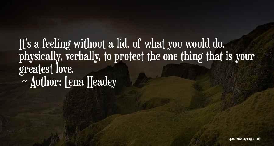 Lena Headey Quotes: It's A Feeling Without A Lid, Of What You Would Do, Physically, Verbally, To Protect The One Thing That Is