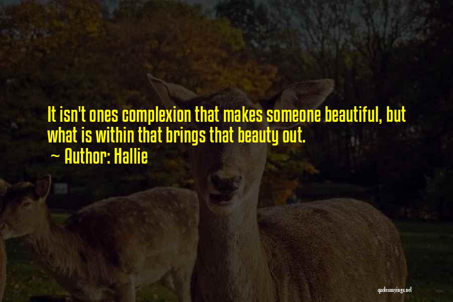 Hallie Quotes: It Isn't Ones Complexion That Makes Someone Beautiful, But What Is Within That Brings That Beauty Out.