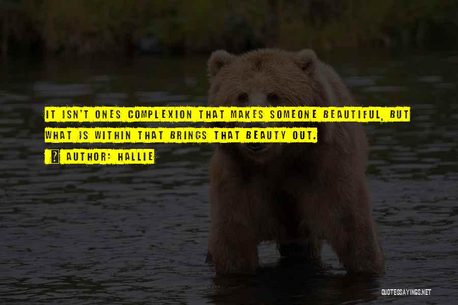 Hallie Quotes: It Isn't Ones Complexion That Makes Someone Beautiful, But What Is Within That Brings That Beauty Out.