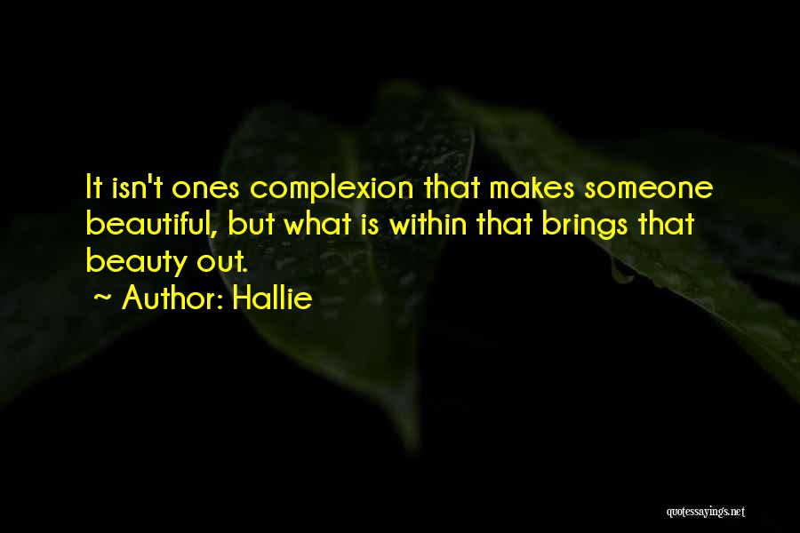 Hallie Quotes: It Isn't Ones Complexion That Makes Someone Beautiful, But What Is Within That Brings That Beauty Out.