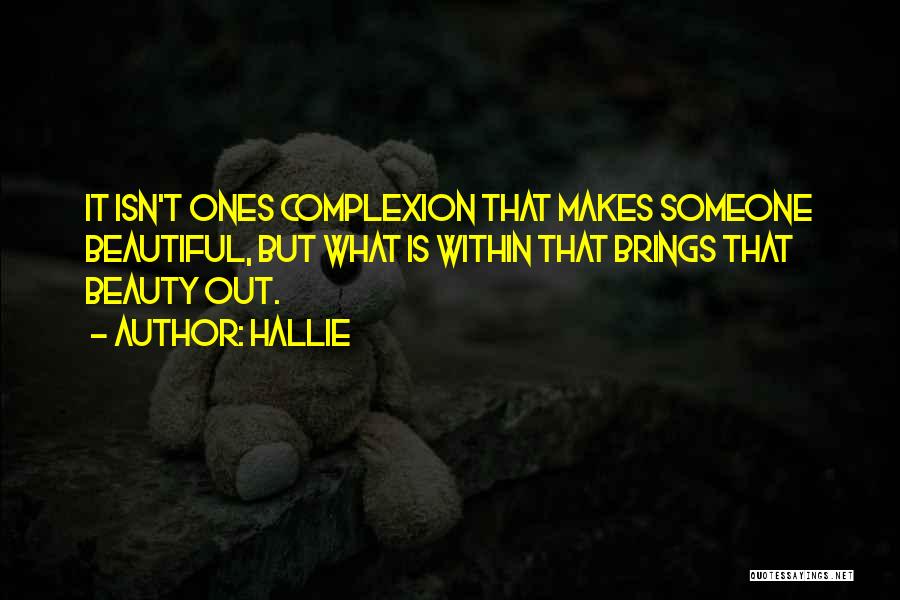 Hallie Quotes: It Isn't Ones Complexion That Makes Someone Beautiful, But What Is Within That Brings That Beauty Out.