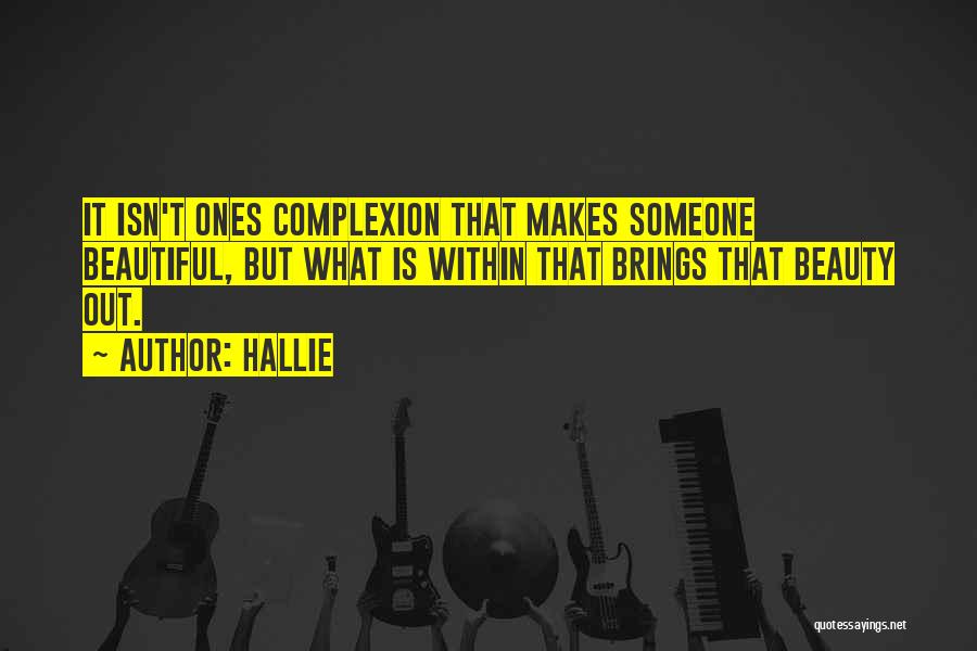 Hallie Quotes: It Isn't Ones Complexion That Makes Someone Beautiful, But What Is Within That Brings That Beauty Out.