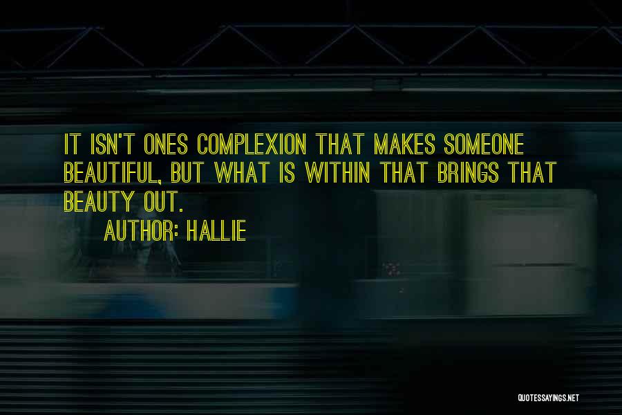 Hallie Quotes: It Isn't Ones Complexion That Makes Someone Beautiful, But What Is Within That Brings That Beauty Out.