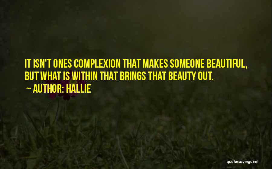 Hallie Quotes: It Isn't Ones Complexion That Makes Someone Beautiful, But What Is Within That Brings That Beauty Out.
