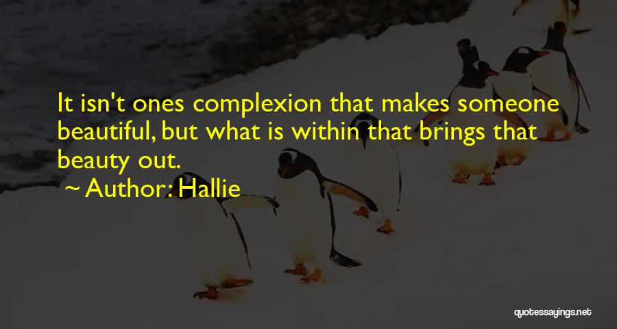 Hallie Quotes: It Isn't Ones Complexion That Makes Someone Beautiful, But What Is Within That Brings That Beauty Out.