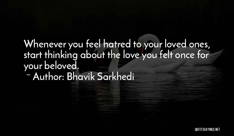 Bhavik Sarkhedi Quotes: Whenever You Feel Hatred To Your Loved Ones, Start Thinking About The Love You Felt Once For Your Beloved.