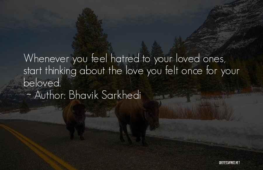 Bhavik Sarkhedi Quotes: Whenever You Feel Hatred To Your Loved Ones, Start Thinking About The Love You Felt Once For Your Beloved.