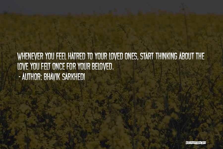 Bhavik Sarkhedi Quotes: Whenever You Feel Hatred To Your Loved Ones, Start Thinking About The Love You Felt Once For Your Beloved.